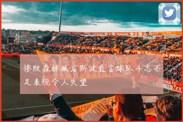 惨败森林狼后斯波直言球队斗志不足表现令人失望