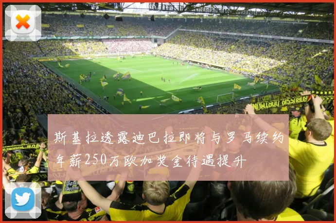 斯基拉透露迪巴拉即将与罗马续约年薪250万欧加奖金待遇提升