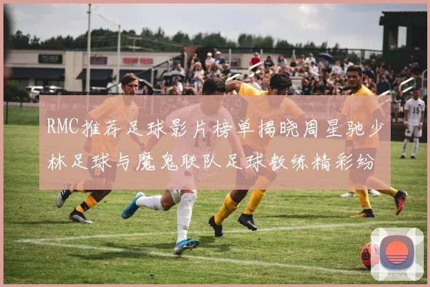 RMC推荐足球影片榜单揭晓周星驰少林足球与魔鬼联队足球教练精彩纷呈