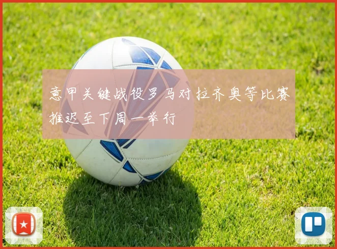 意甲关键战役罗马对拉齐奥等比赛推迟至下周一举行