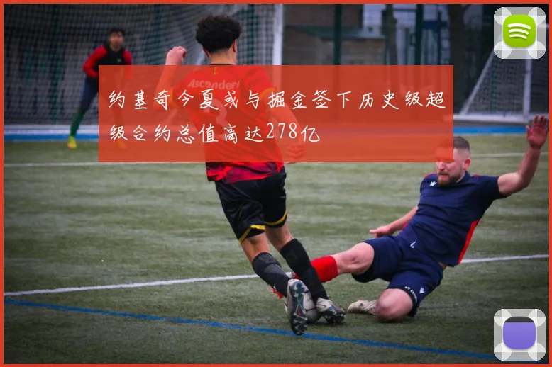 约基奇今夏或与掘金签下历史级超级合约总值高达278亿