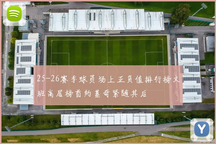 25-26赛季球员场上正负值排行榜文班高居榜首约基奇紧随其后