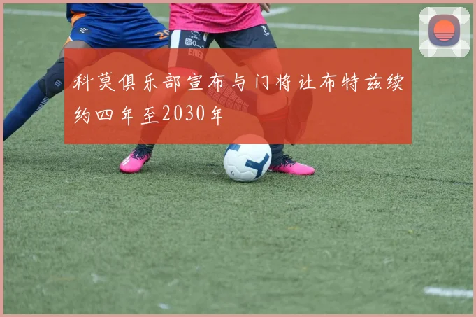 科莫俱乐部宣布与门将让布特兹续约四年至2030年