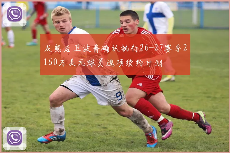 灰熊后卫波普确认执行26-27赛季2160万美元球员选项续约计划